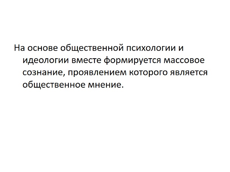 На основе общественной психологии и идеологии вместе формируется массовое сознание, проявлением которого является общественное На основе общественной психологии и идеологии вместе формируется массовое сознание, проявлением которого является общественное